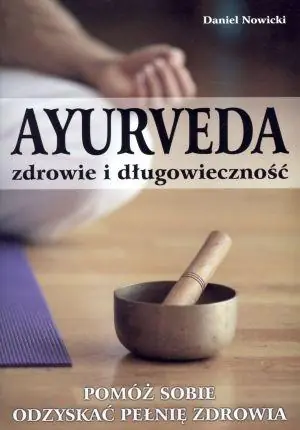 Ayurveda. Zdrowie i długowieczność. Pomóż sobie odzyskać pełnię zdrowia