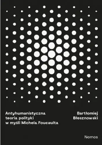 Książka - Antyhumanistyczna teoria polityki w myśli Michaela Foucaulta