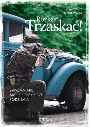 Książka - Rozkaz: Trzaskać! Zapomniane akcje polskiego podziemia