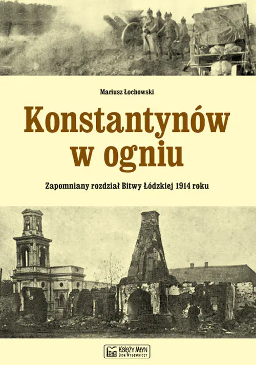 Książka - Konstantynów w ogniu. Zapomniany rozdział Bitwy Łódzkiej 1914 roku