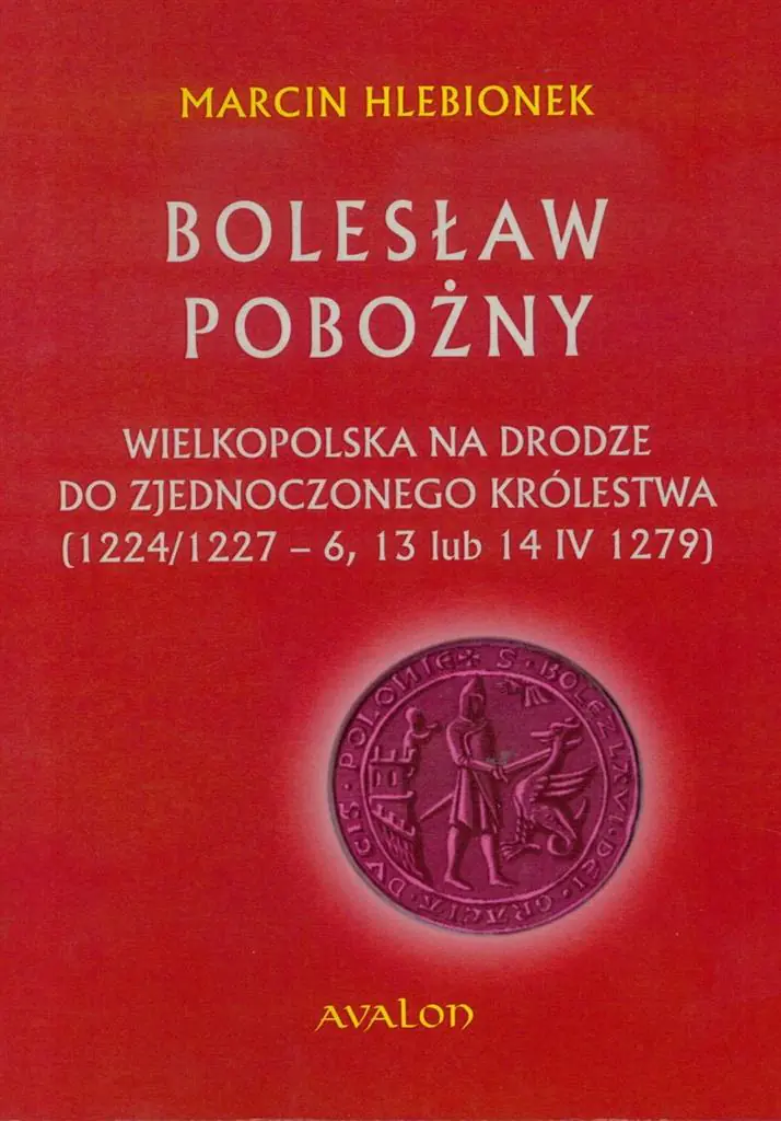 Książka - Bolesław Pobożny. Wielkopolska na drodze do zjednoczonego królestwa (1224/1227-6, 13 lub 14 IV 1279)
