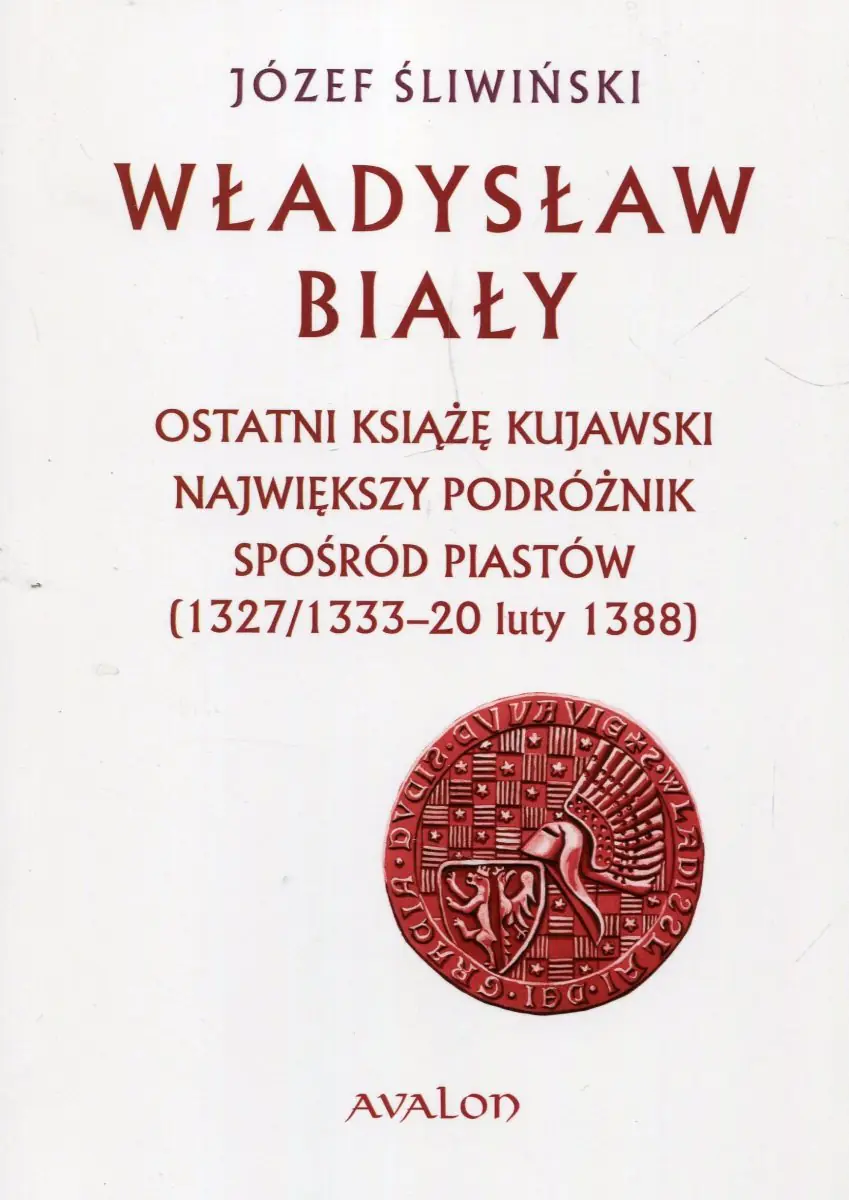 Książka - Władysław Biały. Ostatni książę kujawski Największy podróżnik spośród Piastów (1327/1333 – 20 luty 1388)