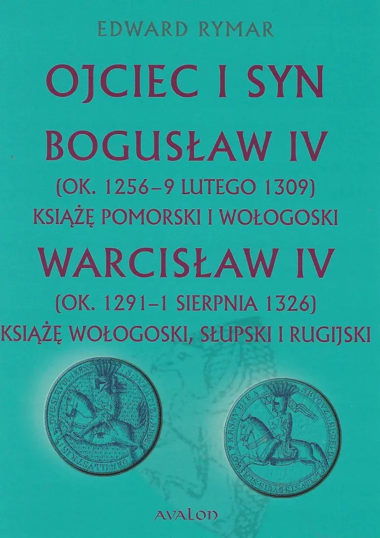 Książka - Ojciec i syn. Bogusław IV (ok. 1256 - 9 lutego 1309) Książę pomorski i wołogoski. Warcisław IV (ok. 1291 - 1 sierpnia 1326) Książę wołogoski, słupski i rugijski