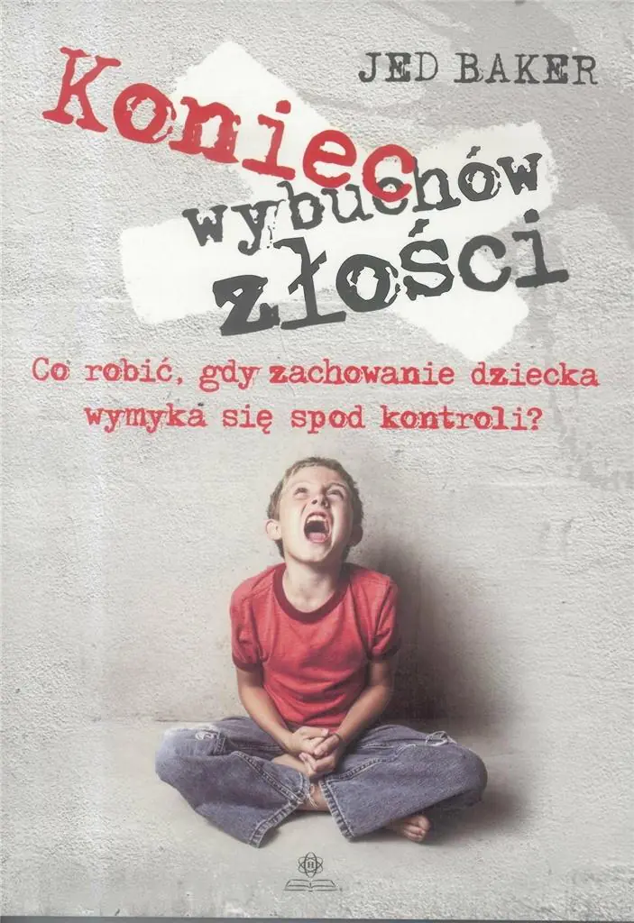Książka - Koniec wybuchów złości. Co robić, gdy zachowanie dziecka wymyka się spod kontroli?