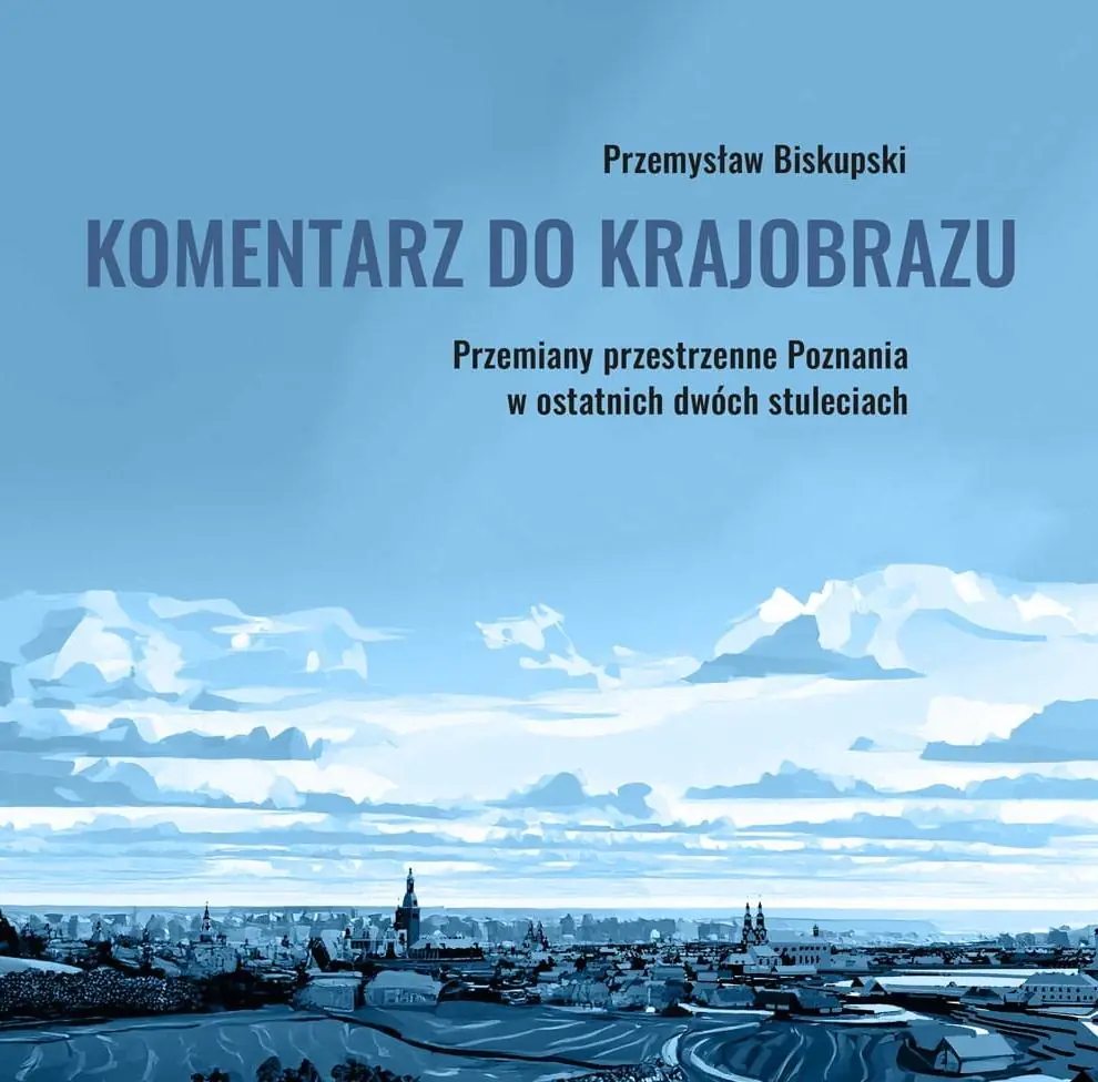 Książka - Komentarz do krajobrazu. Przemiany przestrzenne Poznania w ostatnich dwóch stuleciach