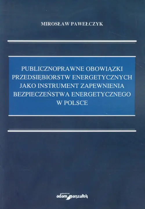 Książka - Publicznoprawne obowiązki przedsiębiorstw energetycznych jako instrument zapewnienia bezpieczeństwa energetycznego w Polsce