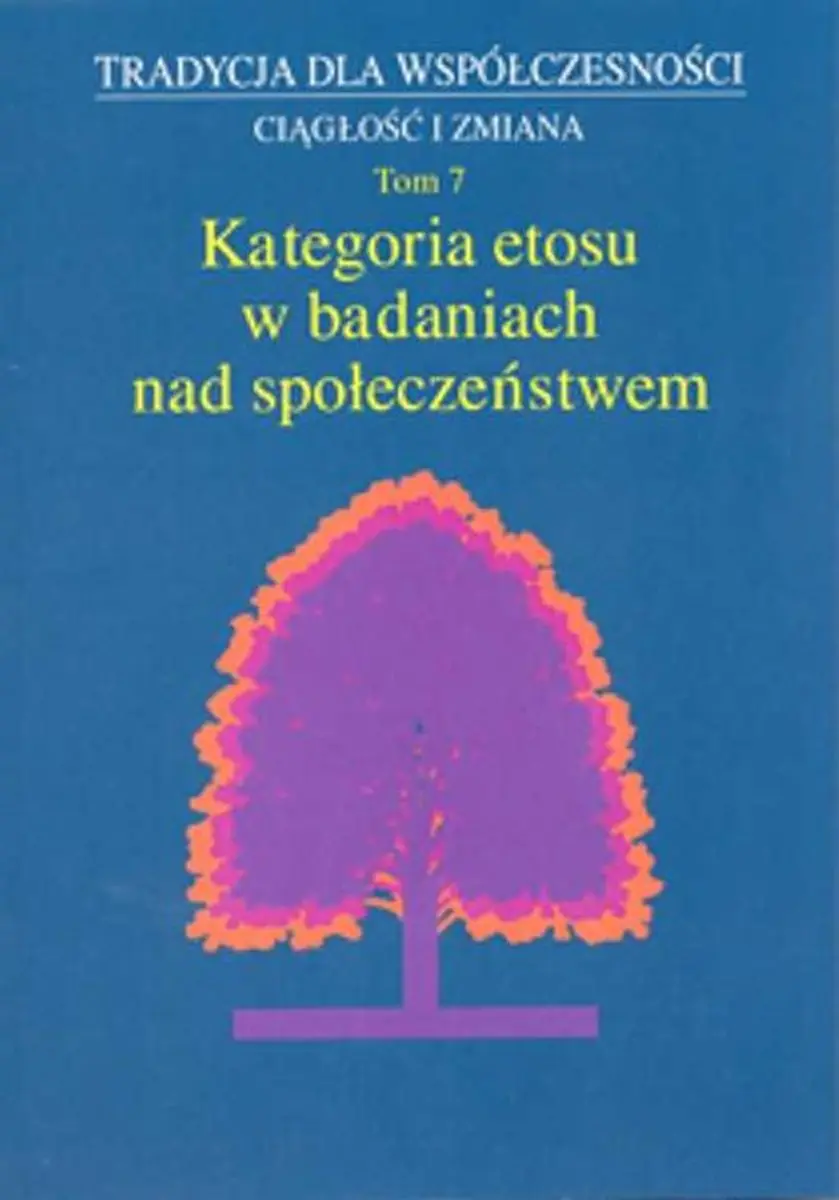 Książka - Tradycja dla współczesności. Ciągłość i zmiana. Tom7. Kategoria etosu w badaniach nad społeczeństwem