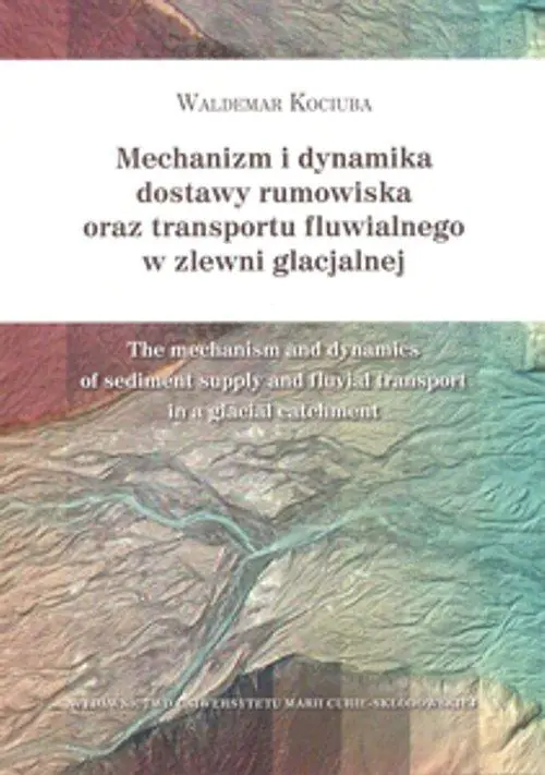 Książka - Mechanizm i dynamika dostawy rumowiska oraz transportu fluwialnego w zlewni glacjalnej