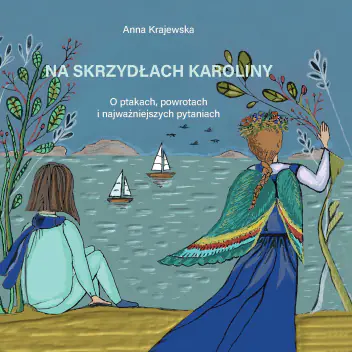Książka - Na skrzydłach Karoliny. O ptakach, powrotach i najważniejszych pytaniach