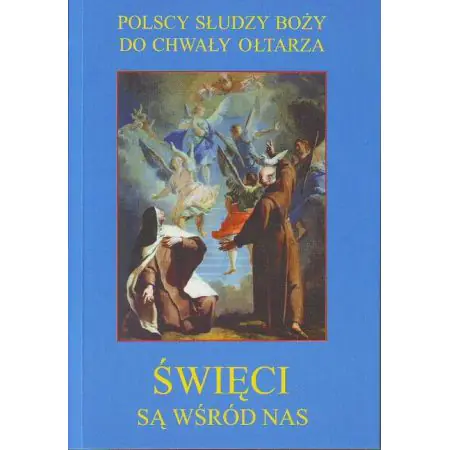 Święci są wśród nas. Polscy słudzy boży do chwały ołtarza