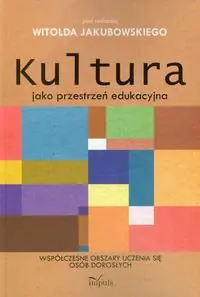 Książka - Kultura jako przestrzeń edukacyjna. Współczesne obszary uczenia się osób dorosłych