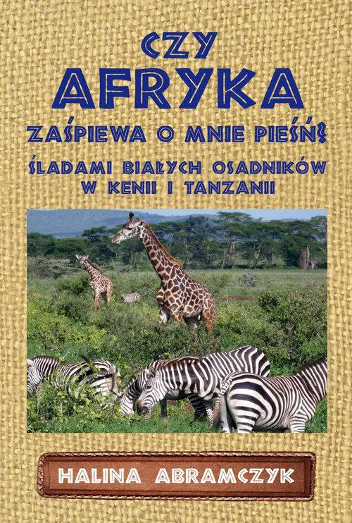 Książka - Czy Afryka zaśpiewa o mnie pieśń? Śladami białych osadników w Kenii i Tanzanii