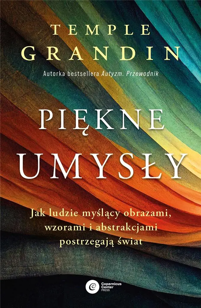 Piękne umysły. Jak ludzie myślący obrazami, wzorami i abstrakcjami postrzegają świat