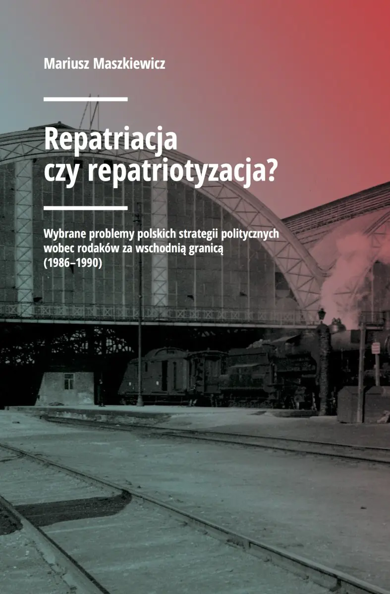 Książka - Repatriacja czy repatriotyzacja? Wybrane problemy polskich strategii politycznych wobec rodaków za wschodnią granicą (1986-1990)
