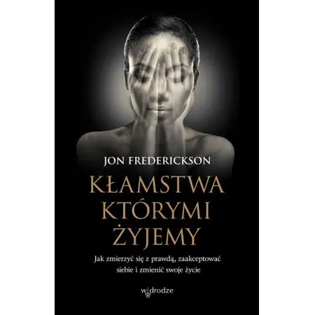 Kłamstwa, którymi żyjemy. Jak zmierzyć się z prawdą, zaakceptować siebie i zmienić swoje życie