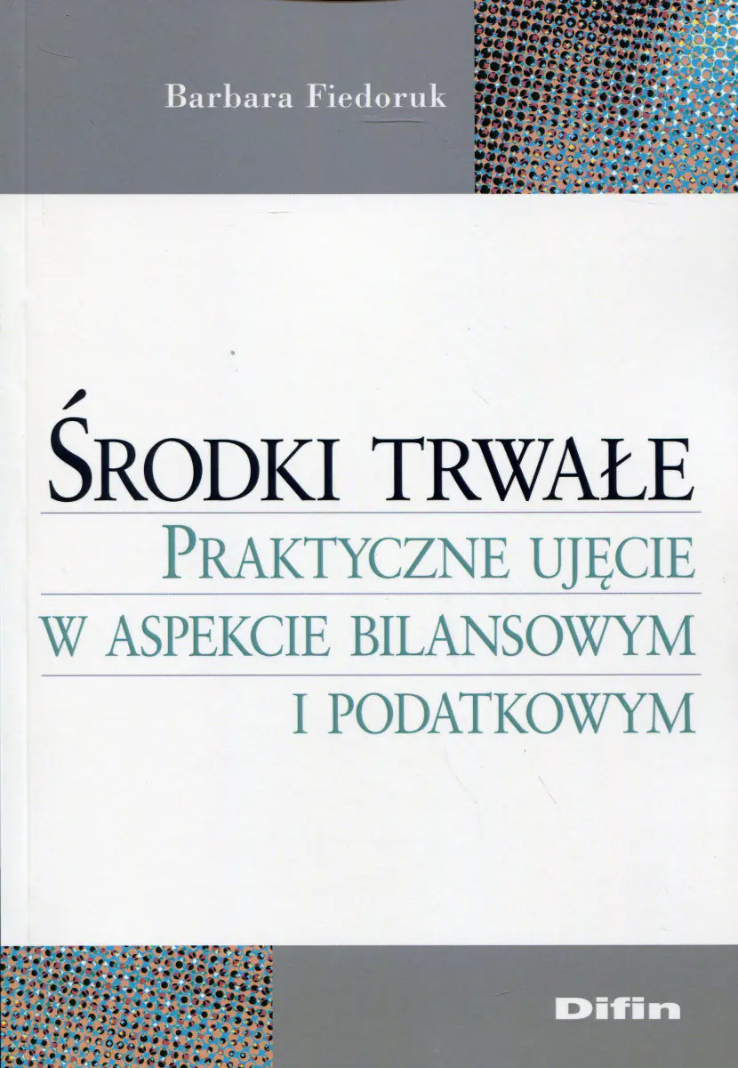Książka - Środki trwałe. Praktyczne ujęcie w aspekcie bilansowym i podatkowym