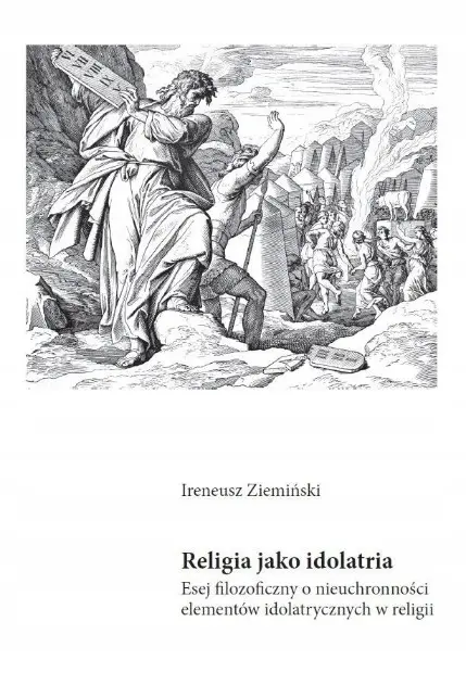 Książka - Religia jako idolatria. Esej filozoficzny o nieuchronności elementów idolatrycznych w religii
