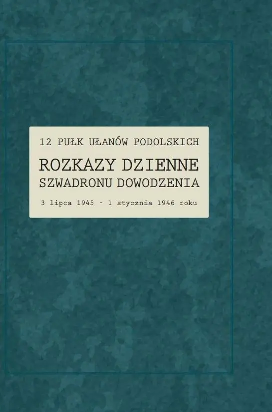 Książka - 12 Pułk Ułanów Podolskich. Rozkazy Dzienne Szwadronu Dowodzenia 3 lipca 1945 - 1 stycznia 1946 roku