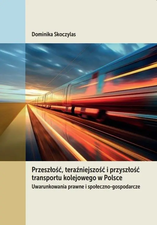 Książka - Przeszłość, teraźniejszość i przyszłość transportu kolejowego w Polsce. Uwarunkowania prawne i społeczno-gospodarcze