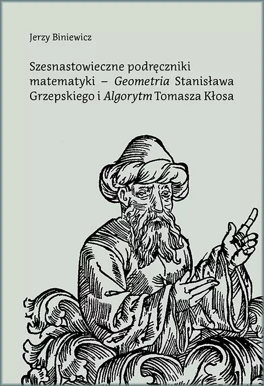 Książka - Szesnastowieczne podręczniki matematyki - `Geometria` Stanisława Grzepskiego i `Algorytm` Tomasza Kłosa