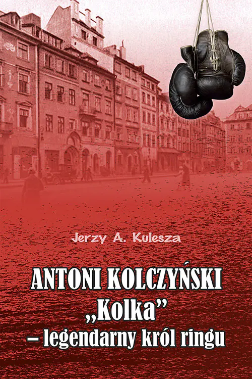 Książka - Antoni Kolczyński "Kolka” - legendarny król ringu