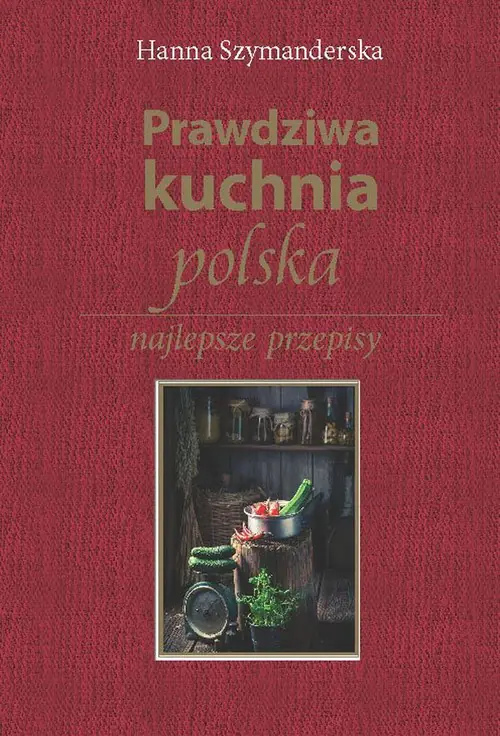 Książka - Prawdziwa kuchnia polska. Najlepsze przepisy