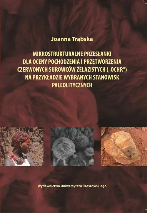 Książka - Mikrostrukturalne przesłanki dla oceny pochodzenia i przetworzenia czerwonych surowców żelazistych (ochr) na przykładzie wybranych stanowisk paleolitycznych