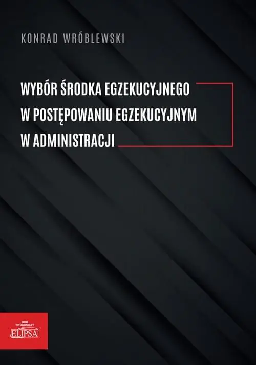 Książka - Wybór środka egzekucyjnego w postepowaniu egzekucyjnym w administracji