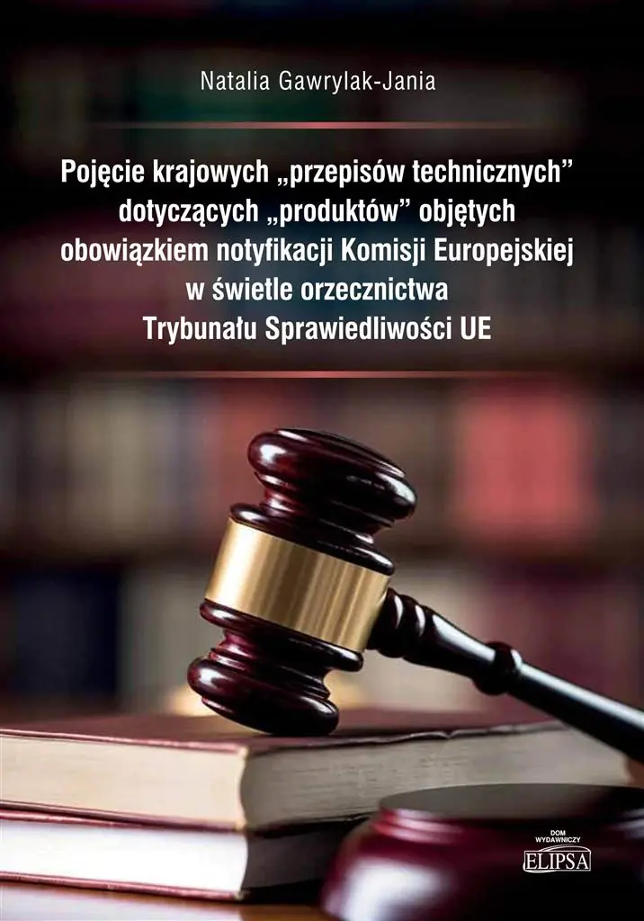 Książka - Pojęcie krajowych przepisów technicznych dotyczących produktów objętych obowiązkiem notyfikacji Komisji Europejskiej w świetle orzecznictwa  Trybunału Sprawiedliwości UE