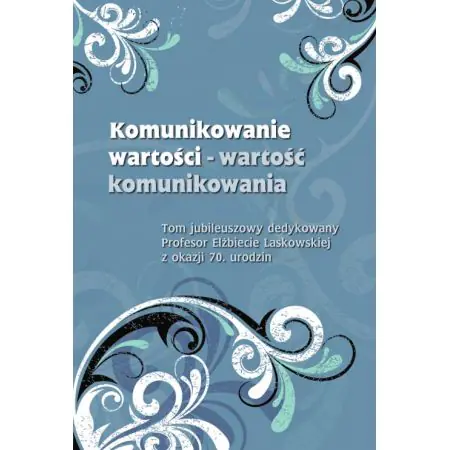 Książka - Komunikowanie wartości &ndash; wartość komunikowania. Tom jubileuszowy dedykowany Profesor Elżbiecie Laskowskiej z okazji 70. urodzin