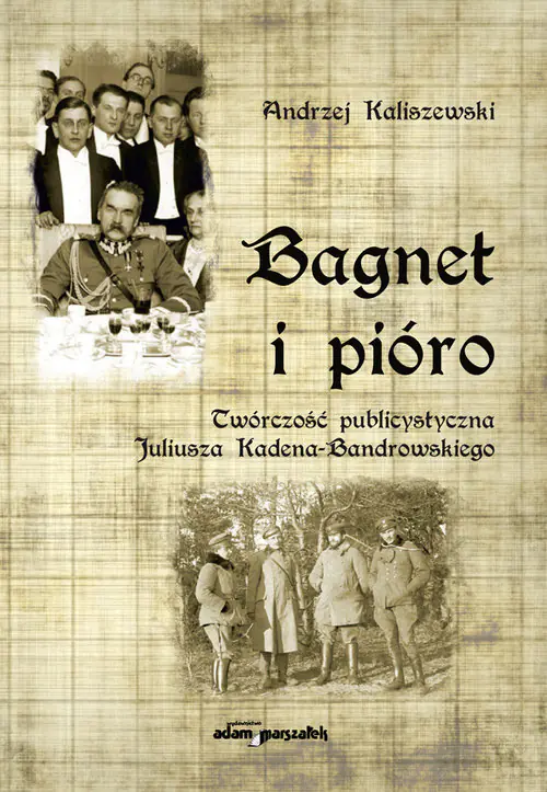 Książka - Bagnet i pióro Twórczość publicystyczna Juliusza Kadena-Bandrowskiego - Andrzej Kaliszewski