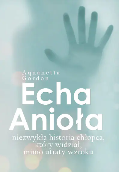 Książka - Echa Anioła. Niezwykła historia chłopca, który widział, mimo utraty wzroku