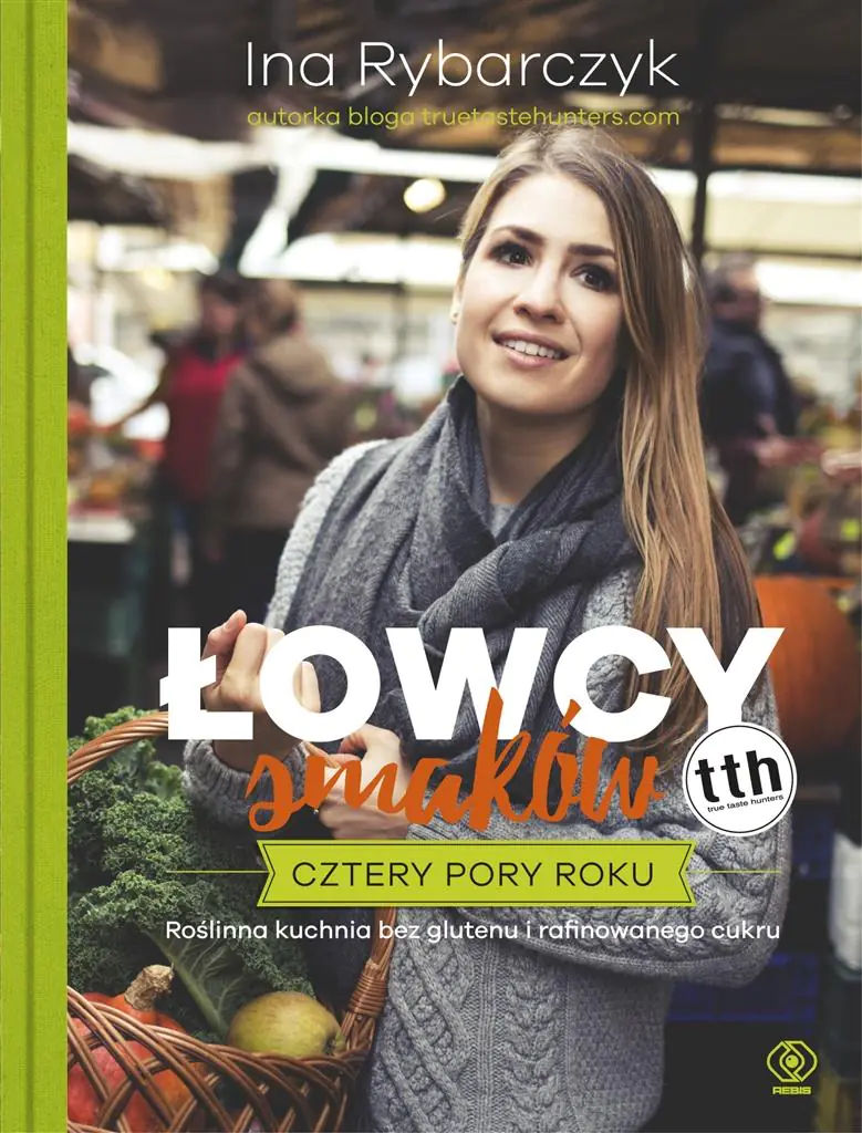 Łowcy smaków. Cztery pory roku. Kuchnia roślinna bez glutenu i rafinowanego cukru