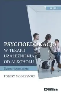 Psychoedukacja w terapii uzależnienia od alkoholu. Scenariusze zajęć. Część 1