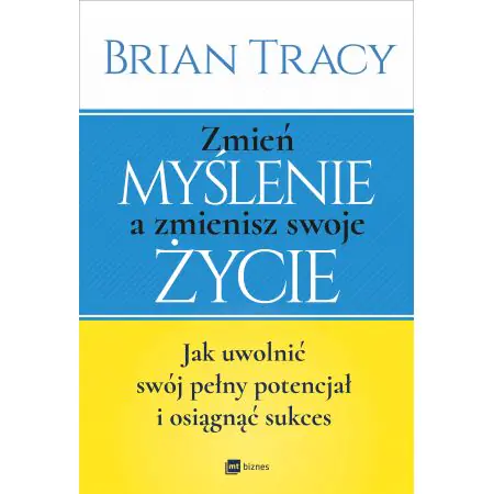 Zmień myślenie, a zmienisz swoje życie. Jak uwolnić swój pełny potencjał i osiągnąć sukces