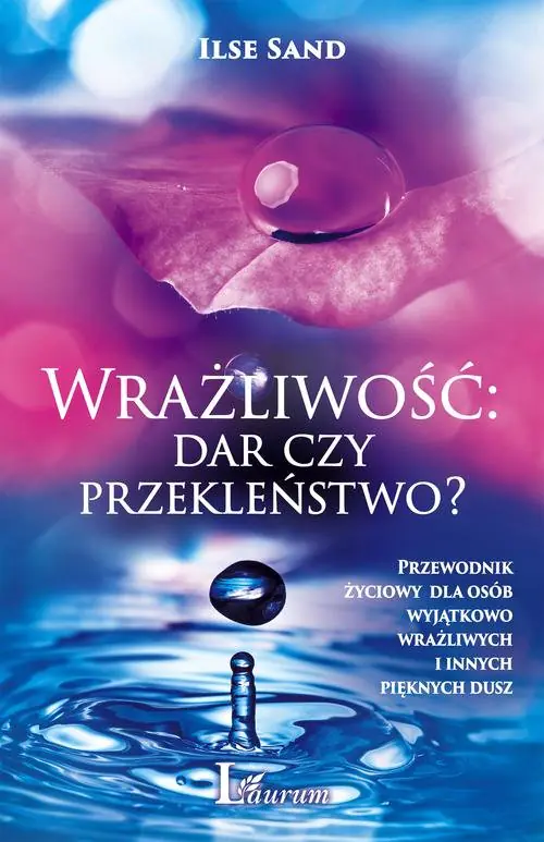 Wrażliwość: dar czy przekleństwo? Przewodnik życiowy dla osób wyjątkowo wrażliwych i innych pięknych dusz