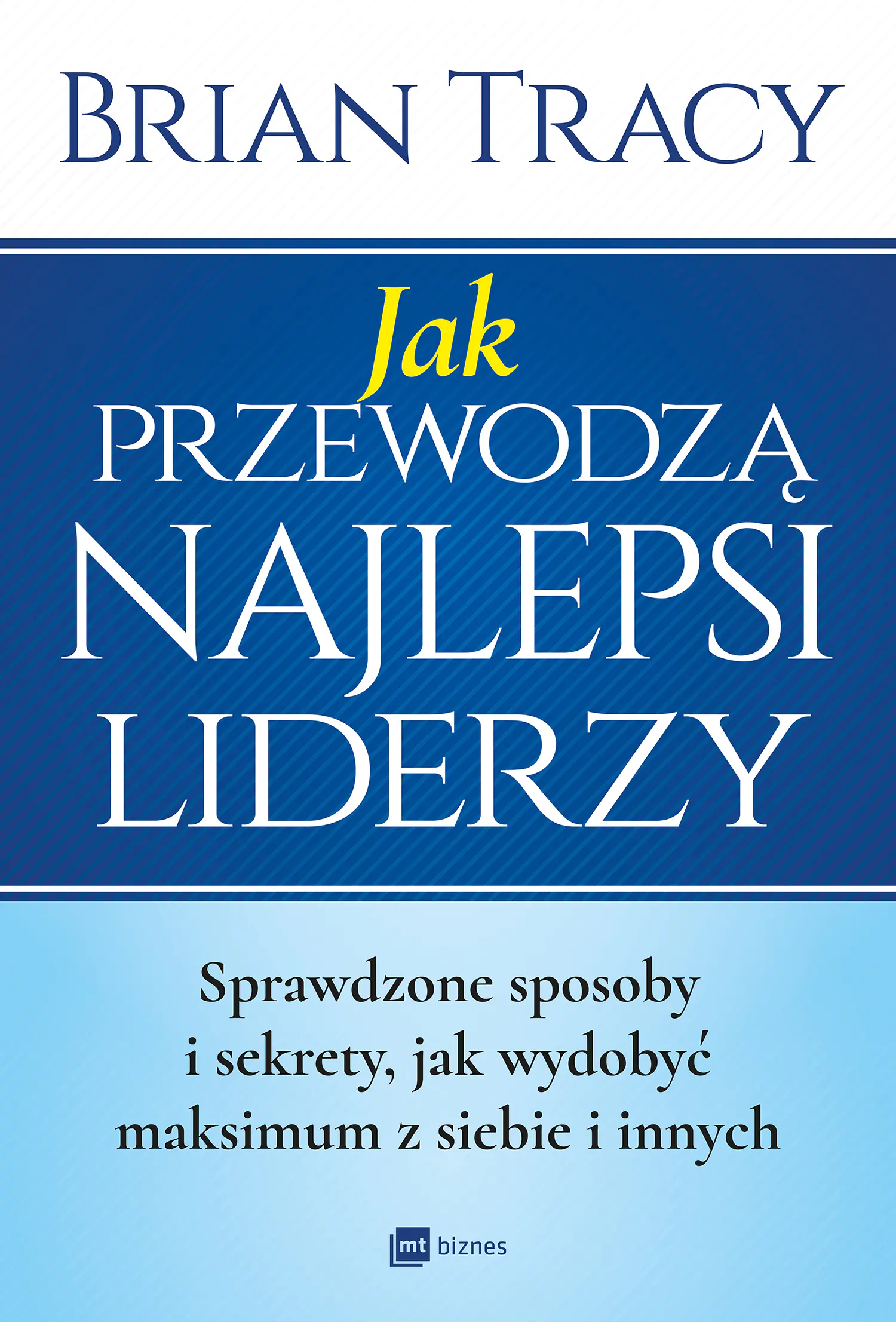 Książka - Jak przewodzą najlepsi liderzy. Sprawdzone sposoby i sekrety jak wydobyć maksimum z siebie i innych