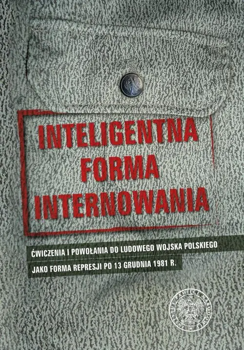 Książka - Inteligentna forma internowania. Ćwiczenia i powołania do Ludowego Wojska Polskiego jako forma represji po 13 grudnia 1981 r.