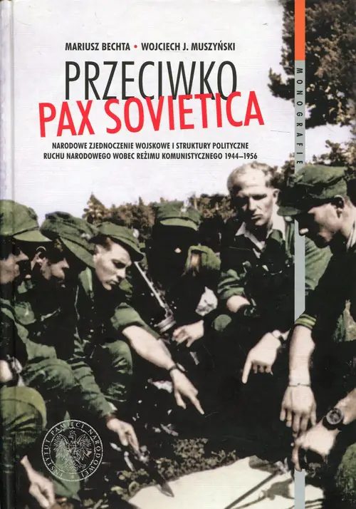 Książka - Przeciwko Pax Sovietica. Narodowe zjednoczenie wojskowe i struktury polityczne ruchu narodowego wobec reżimu komunistycznego 1944–1956