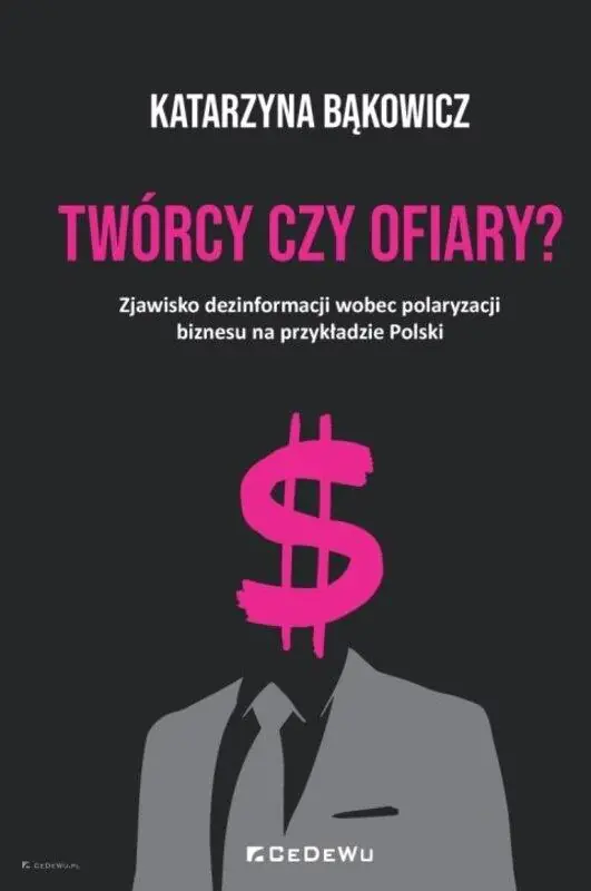 Książka - TWÓRCY CZY OFIARY? Zjawisko dezinformacji wobec polaryzacji biznesu na przykładzie Polski