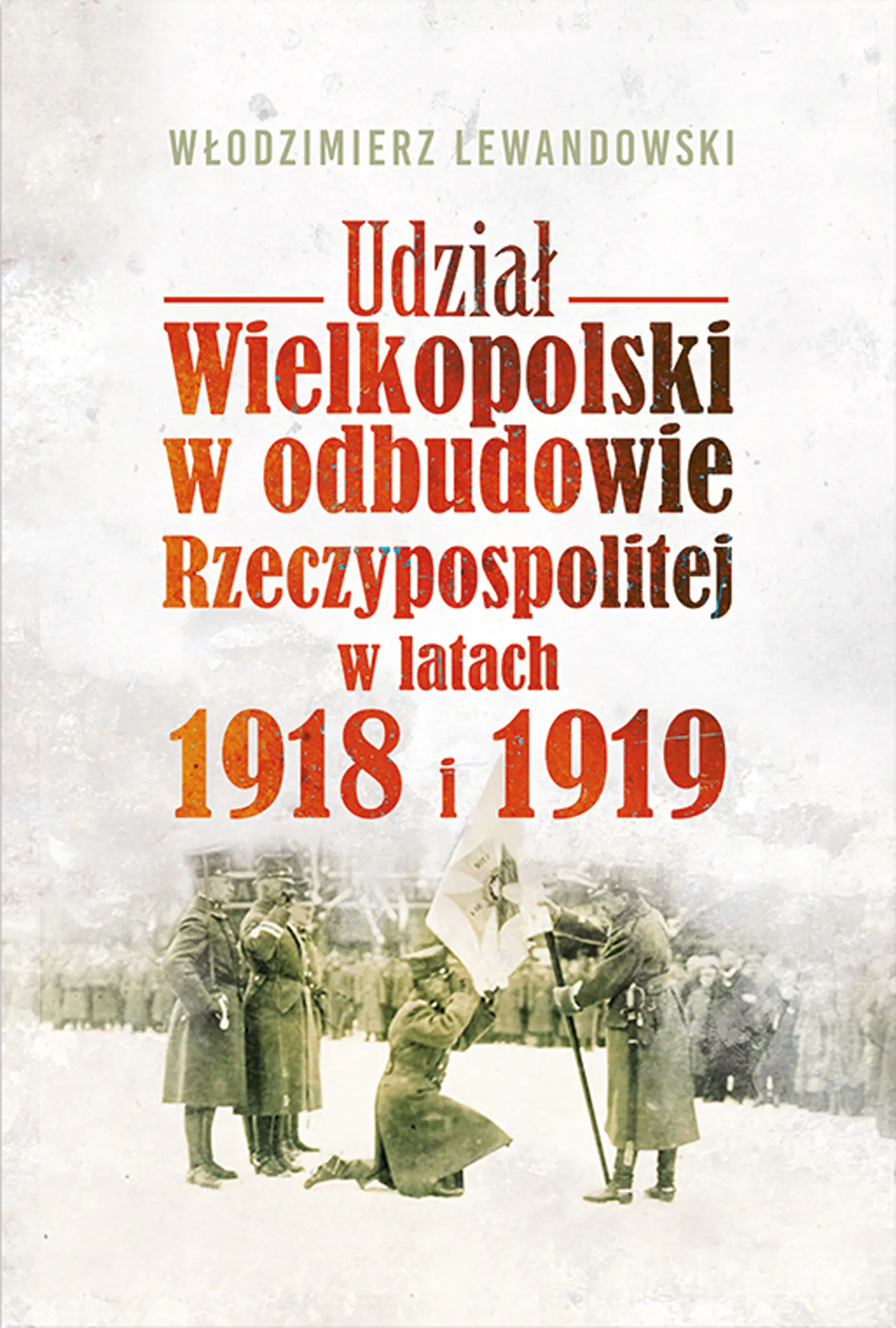 Książka - Udział Wielkopolski w odbudowie Rzeczypospolitej w latach 1918 i 1919