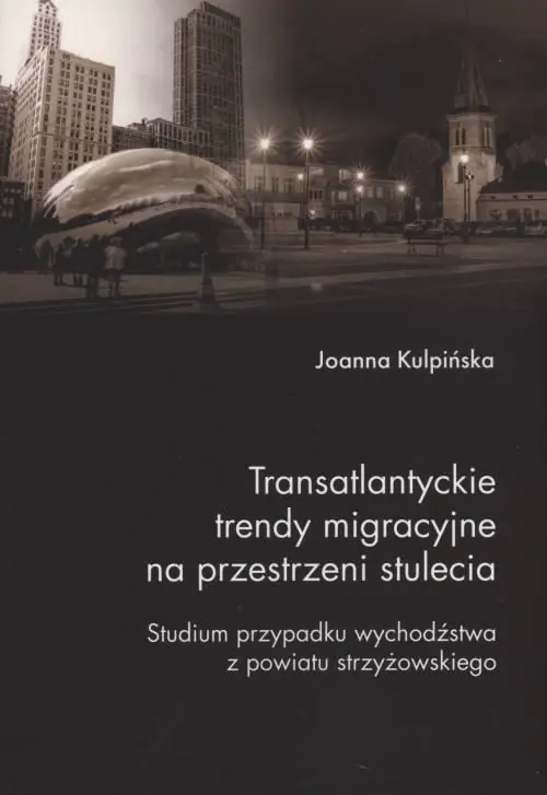 Książka - Transatlantyckie trendy migracyjne na przestrzeni stulecia. Studium przypadku wychodźstwa z powiatu strzyżowskiego