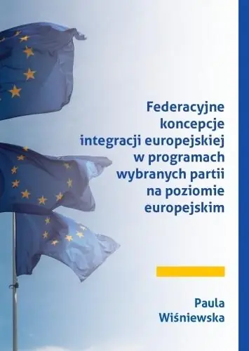 Książka - Federacyjne koncepcje integracji europejskiej w programach wybranych partii na poziomie europejskim