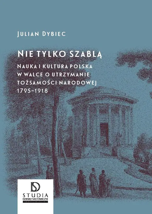 Książka - Nie tylko szablą. Nauka i kultura polska w walce o utrzymanie tożsamości narodowej 1795-1918