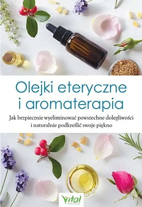 Książka - Olejki eteryczne i aromaterapia. Jak bezpiecznie wyeliminować powszechne dolegliwości i naturalnie podkreślić swoje piękno