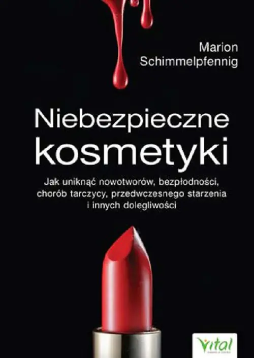 Książka - Niebezpieczne kosmetyki. Jak uniknąć nowotworów, bezpłodności, chorób tarczycy, przedwczesnego starzenia i innych dolegliwości