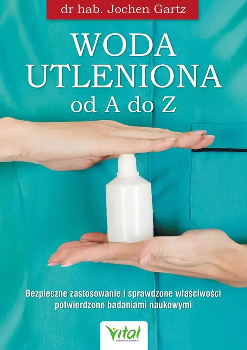 Książka - Woda utleniona od A do Z. Bezpieczne zastosowanie i sprawdzone właściwości potwierdzone badaniami naukowymi