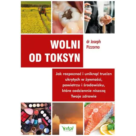 Wolni od toksyn. Jak rozpoznać i uniknąć trucizn ukrytych w żywności, powietrzu i środowisku, które codziennie niszczą Twoje zdrowie