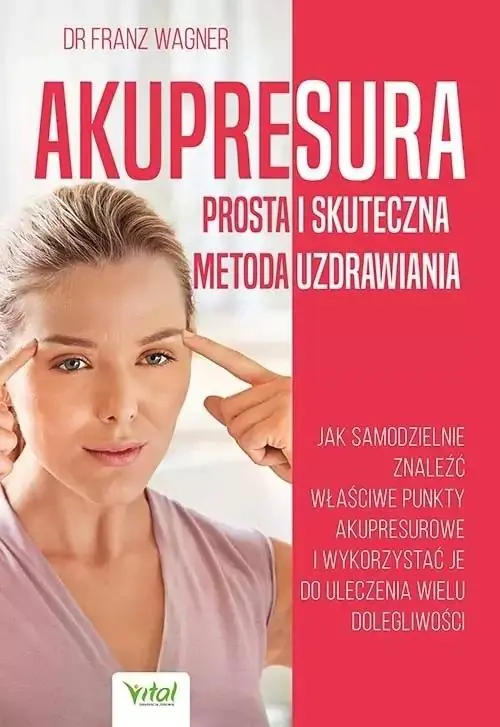 Książka - Akupresura. Prosta i skuteczna metoda uzdrawiania. Jak samodzielnie znaleźć właściwe punkty akupresurowe i wykorzystać je do uleczenie wielu dolegliwości