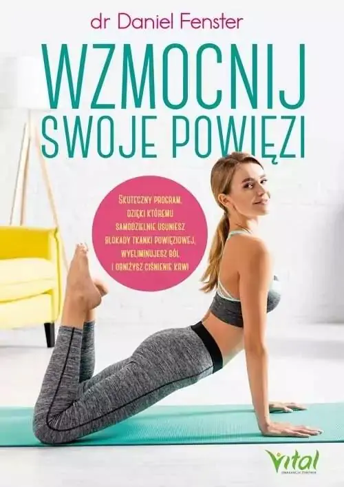 Wzmocnij swoje powięzi. Skuteczny program, dzięki któremu samodzielnie usuniesz blokady tkanki powięziowej, wyeliminujesz ból i obniżysz ciśnienie krwi